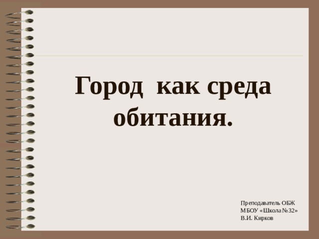 Город как среда обитания. Преподаватель ОБЖ МБОУ «Школа №32» В.И. Кирков 