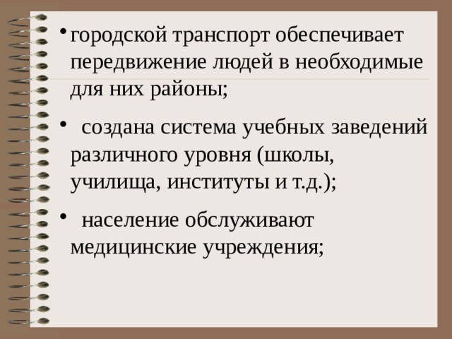 городской транспорт обеспечивает передвижение людей в необходимые для них районы;  создана система учебных заведений различного уровня (школы, училища, институты и т.д.);  население обслуживают медицинские учреждения; 