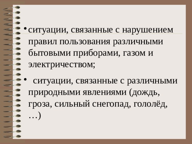 ситуации, связанные с нарушением правил пользования различными бытовыми приборами, газом и электричеством;  ситуации, связанные с различными природными явлениями (дождь, гроза, сильный снегопад, гололёд, …) 
