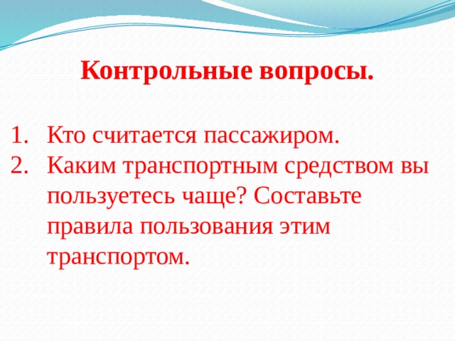 Контрольные вопросы.  Кто считается пассажиром. Каким транспортным средством вы пользуетесь чаще? Составьте правила пользования этим транспортом. 