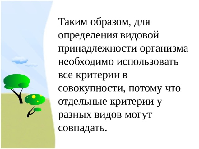 Таким образом, для определения видовой принадлежности организма необходимо использовать все критерии в совокупности, потому что отдельные критерии у разных видов могут совпадать. 