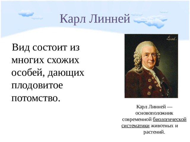 Карл Линней Вид состоит из многих схожих особей, дающих плодовитое потомство. Карл Линней — основоположник современной биологической систематики  животных и  растений. 