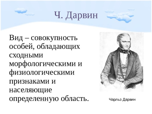 Ч. Дарвин Вид – совокупность особей, обладающих сходными морфологическими и физиологическими признаками и населяющие определенную область. Чарльз Дарвин 