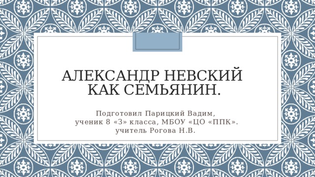 Александр Невский  как семьянин.   Подготовил Парицкий Вадим,  ученик 8 «З» класса, МБОУ «ЦО «ППК».  учитель Рогова Н.В.   