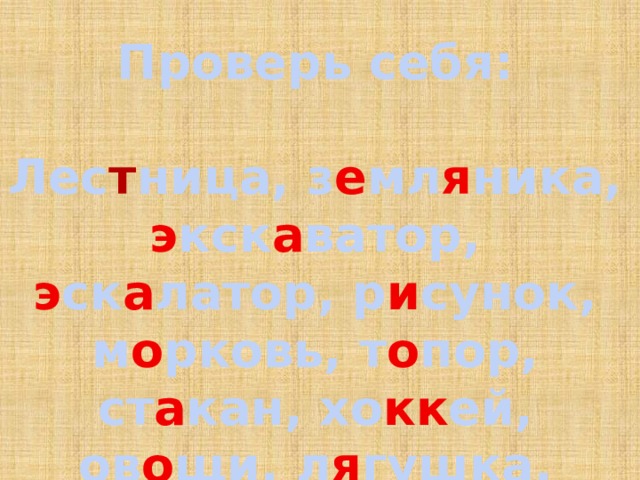 Проверь себя:  Лес т ница, з е мл я ника, э кск а ватор, э ск а латор, р и сунок, м о рковь, т о пор, ст а кан, хо кк ей, ов о щи, л я гушка. 