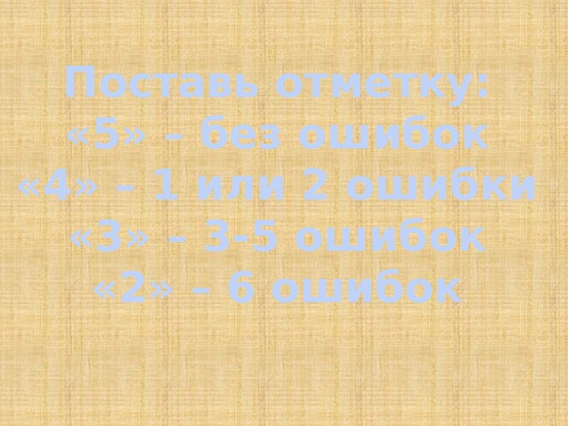 Поставь отметку: «5» – без ошибок «4» – 1 или 2 ошибки «3» – 3-5 ошибок «2» – 6 ошибок 
