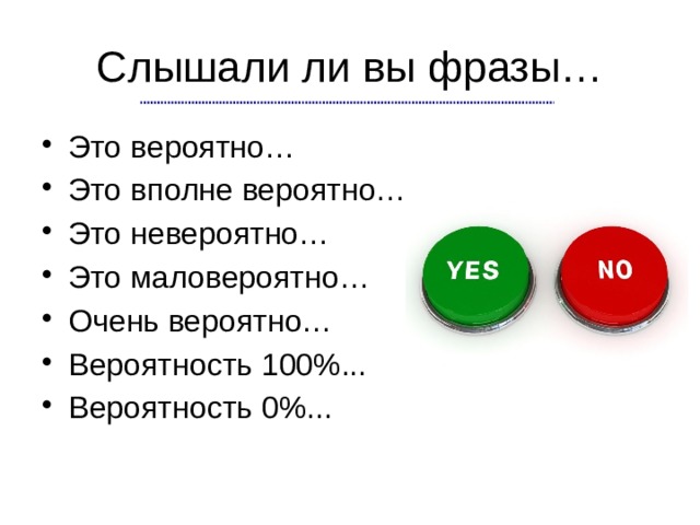 Слышали ли вы фразы… Это вероятно… Это вполне вероятно… Это невероятно… Это маловероятно… Очень вероятно… Вероятность 100%... Вероятность 0%... 
