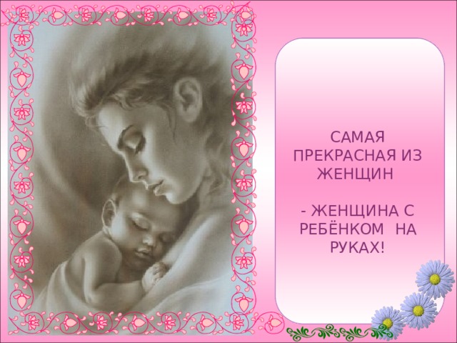САМАЯ ПРЕКРАСНАЯ ИЗ ЖЕНЩИН   - ЖЕНЩИНА С РЕБЁНКОМ НА РУКАХ! 