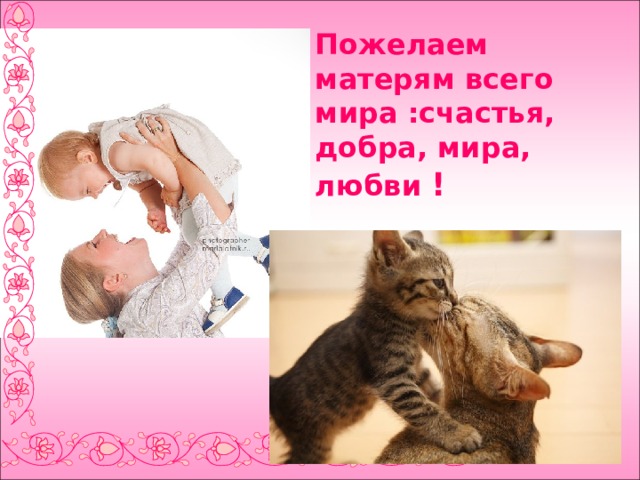 Пожелаем матерям всего мира :счастья, добра, мира, любви ! 