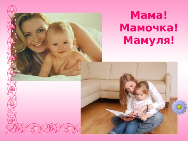 Мама!  Мамочка!  Мамуля! 