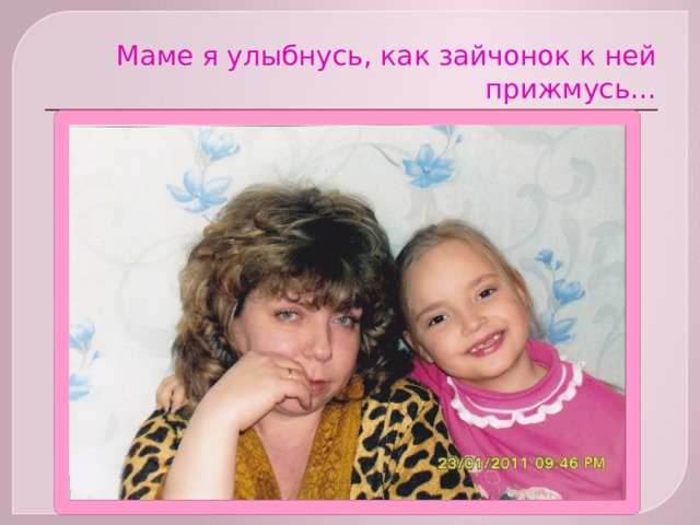 Маме я улыбнусь, как зайчонок к ней прижмусь… 