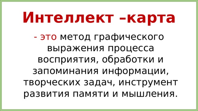 Интеллект –карта - это метод графического выражения процесса восприятия, обработки и запоминания информации, творческих задач, инструмент развития памяти и мышления. 