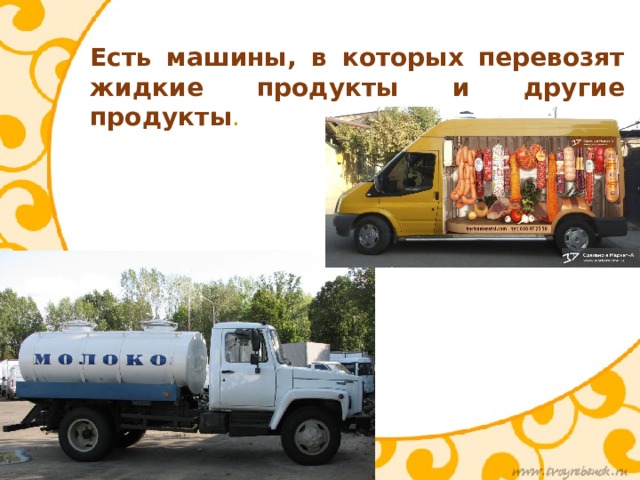 Есть машины, в которых перевозят жидкие продукты и другие продукты . 