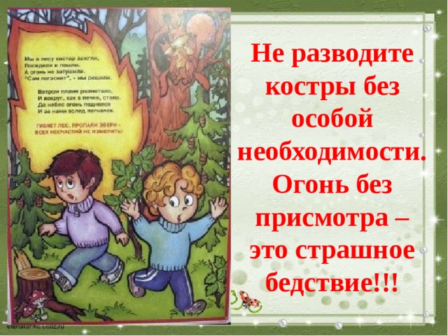 Не разводите костры без особой необходимости.  Огонь без присмотра –  это страшное бедствие!!! 