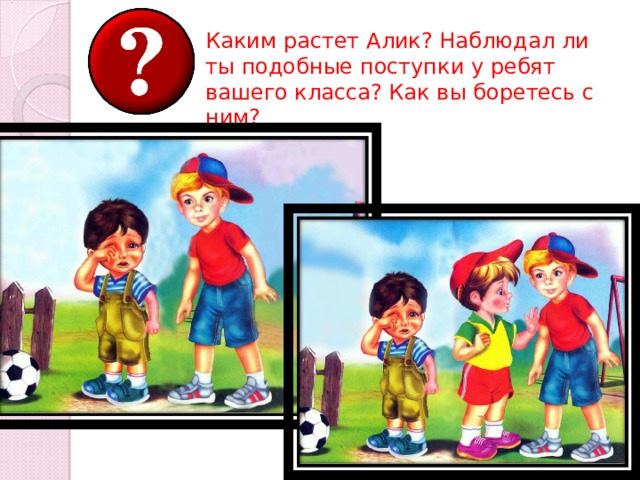 Каким растет Алик? Наблюдал ли ты подобные поступки у ребят вашего класса? Как вы боретесь с ним? 