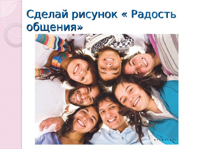 Сделай рисунок « Радость общения»   