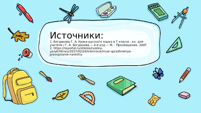 Источники:  1. Богданова Г. А. Уроки русского языка в 7 классе : кн. для учителя / Г. А. Богданова.— 4-е изд.— М. : Просвещение, 2007  2. https://nsportal.ru/shkola/russkiy-yazyk/library/2017/02/24/trenirovochnye-uprazhneniya-pravopisanie-narechiy 