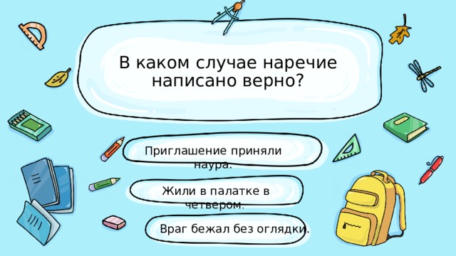В каком случае наречие написано верно? Приглашение приняли наура.  Жили в палатке в четвером . Враг бежал без оглядки. 