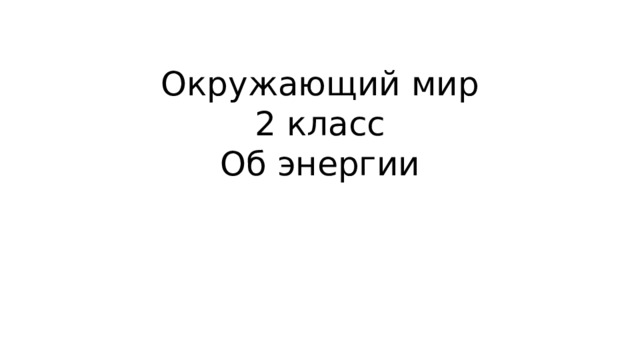 Окружающий мир  2 класс  Об энергии 