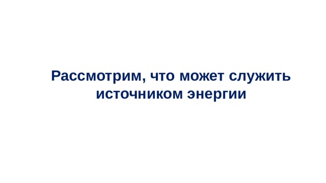 Рассмотрим, что может служить источником энергии 