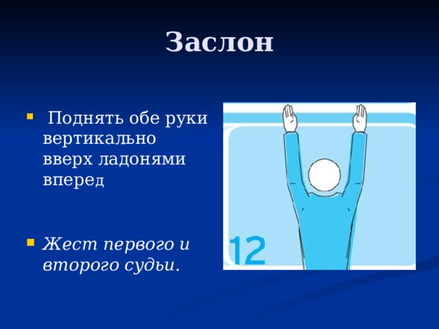 Заслон  Поднять обе руки вертикально вверх ладонями впере д Жест первого и второго судьи. 