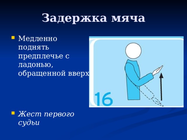 Задержка мяча Медленно поднять предплечье с ладонью, обращенной вверх    Жест первого судьи   
