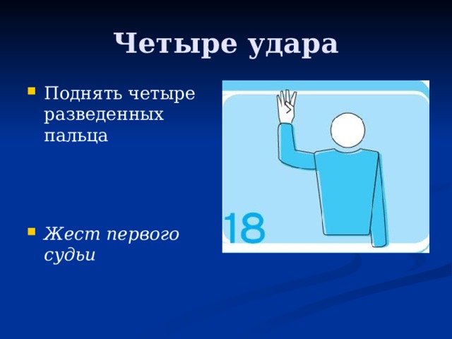Четыре удара Поднять четыре разведенных пальца Жест первого судьи 