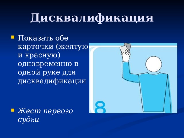 Дисквалификация Показать обе карточки (желтую и красную) одновременно в одной руке для дисквалификации Жест первого судьи 