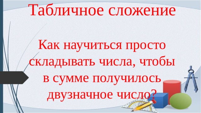 Табличное сложение   Как научиться просто складывать числа, чтобы в сумме получилось двузначное число? 