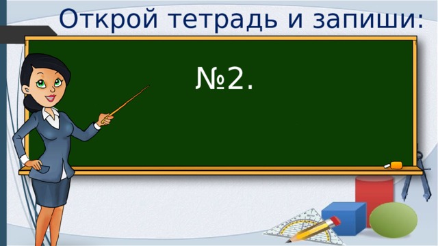 Открой тетрадь и запиши: № 2. 