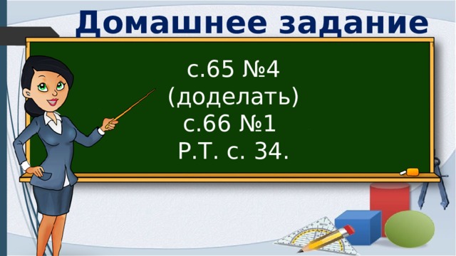Домашнее задание с.65 №4 (доделать) с.66 №1 Р.Т. с. 34. 