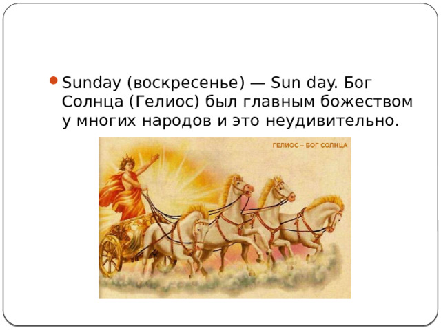 Sunday (воскресенье) — Sun day. Бог Солнца (Гелиос) был главным божеством у многих народов и это неудивительно. 