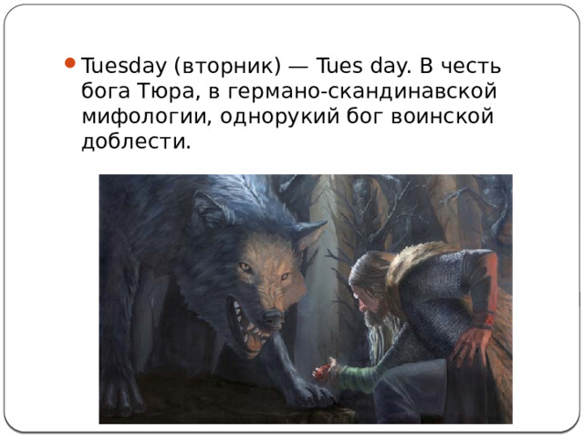 Tuesday (вторник) — Tues day. В честь бога Тюра, в германо-скандинавской мифологии, однорукий бог воинской доблести. 