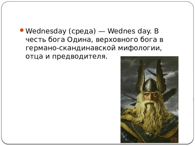 Wednesday (среда) — Wednes day. В честь бога Одина, верховного бога в германо-скандинавской мифологии, отца и предводителя. 