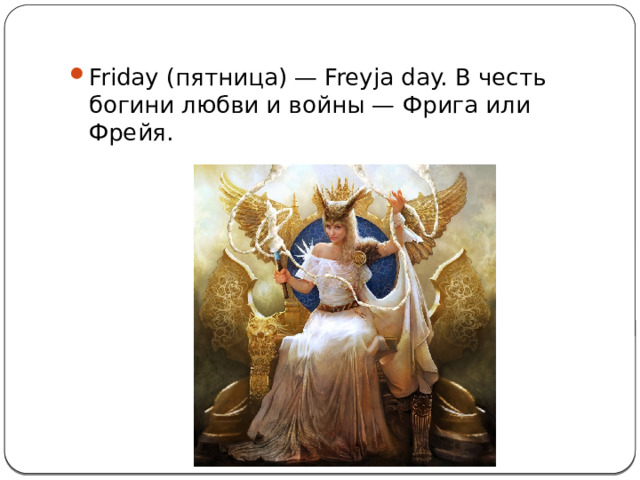 Friday (пятница) — Freyja day. В честь богини любви и войны — Фрига или Фрейя. 