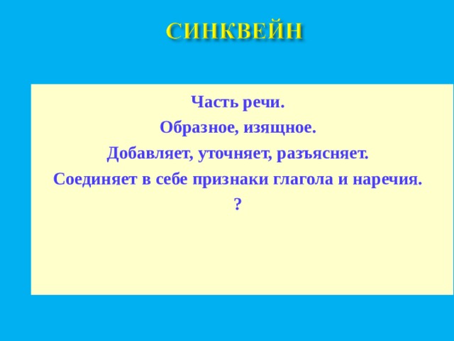 Часть речи. Образное, изящное. Добавляет, уточняет, разъясняет. Соединяет в себе признаки глагола и наречия. ?  
