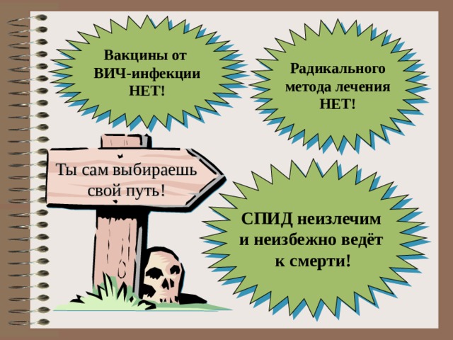 Вакцины от ВИЧ-инфекции НЕТ! Радикального метода лечения НЕТ! Ты сам выбираешь свой путь! СПИД неизлечим и неизбежно ведёт к смерти!
