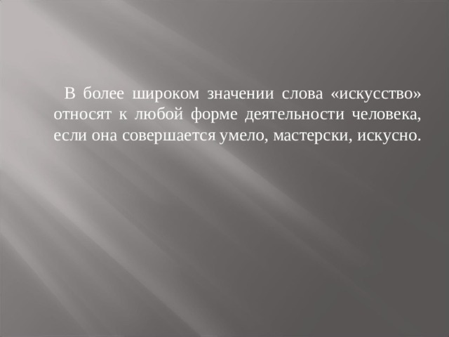  В более широком значении слова «искусство» относят к любой форме деятельности человека, если она совершается умело, мастерски, искусно. 