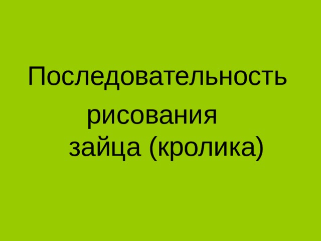  Последовательность  рисования  зайца (кролика) 