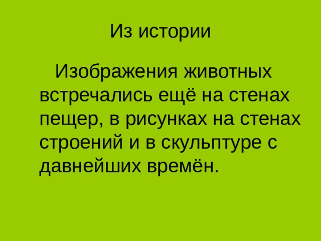  Изображения животных встречались ещё на стенах пещер, в рисунках на стенах строений и в скульптуре с давнейших времён. 