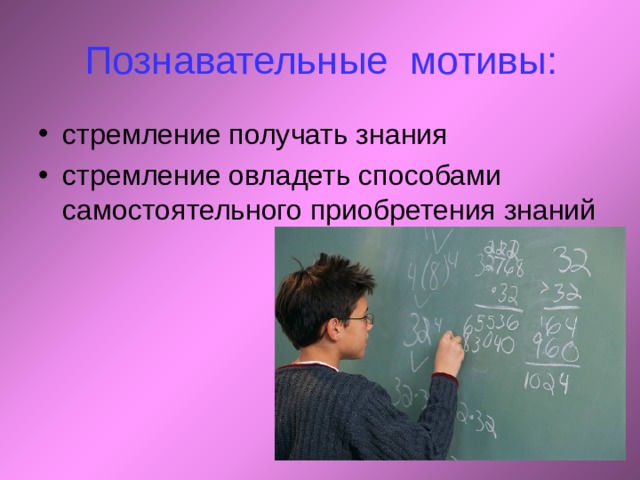 Познавательные мотивы : стремление получать знания стремление овладеть способами самостоятельного приобретения знаний 