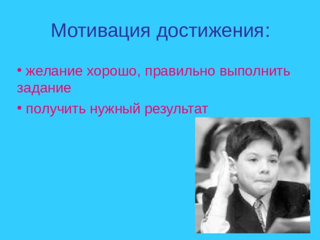Мотивация достижения :  желание хорошо,  правильно выполнить задание  получить нужный результат 