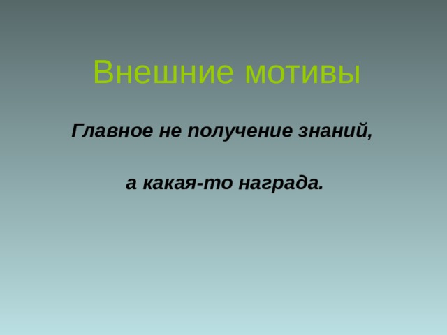 Внешние мотивы   Главное не получение знаний,  а какая-то награда. 