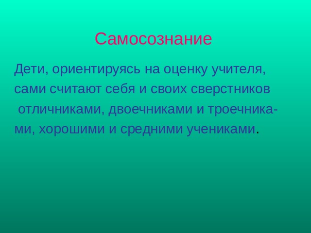 Самосознание   Дети, ориентируясь на оценку учителя, сами считают себя и своих сверстников  отличниками, двоечниками и троечника- ми, хорошими и средними учениками . 