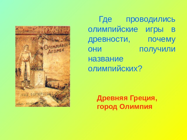 Где проводились олимпийские игры в древности, почему они получили название олимпийских? Древняя Греция, город Олимпия 