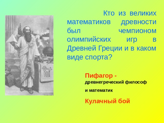  Кто из великих математиков древности был чемпионом олимпийских игр в Древней Греции и в каком виде спорта? Пифагор - древнегреческий философ и математик Кулачный бой 