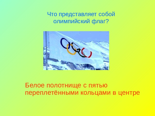 Что представляет собой олимпийский флаг? Белое полотнище с пятью переплетёнными кольцами в центре 