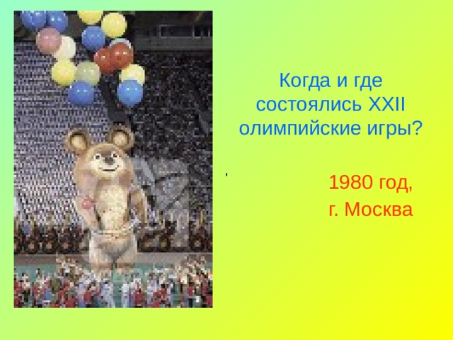 Когда и где состоялись XXII олимпийские игры? , , , 1980 год, г. Москва , 