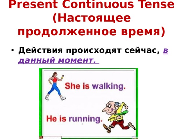 Present Continuous Tense  (Настоящее продолженное время)  Действия происходят сейчас, в данный момент. 