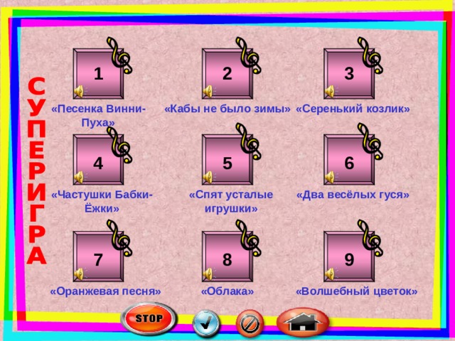 2 3 1 «Песенка Винни-Пуха» «Серенький козлик» «Кабы не было зимы» 6 4 5 «Частушки Бабки-Ёжки» «Спят усталые игрушки» «Два весёлых гуся» 7 9 8 «Облака» «Оранжевая песня» «Волшебный цветок» 